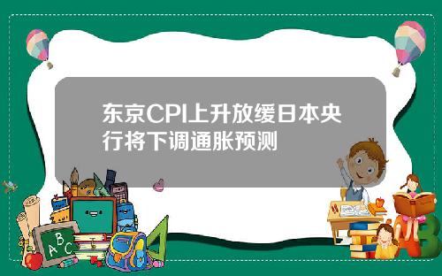 东京CPI上升放缓日本央行将下调通胀预测