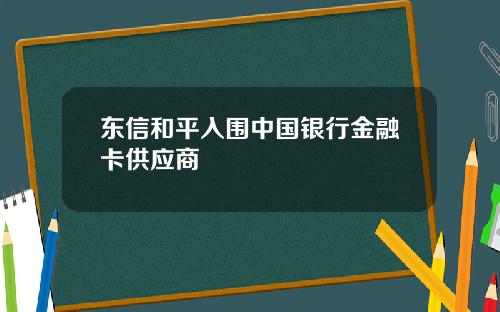 东信和平入围中国银行金融卡供应商