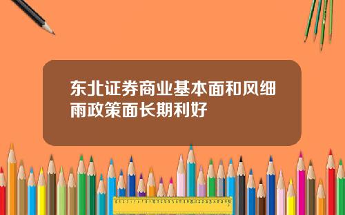 东北证券商业基本面和风细雨政策面长期利好