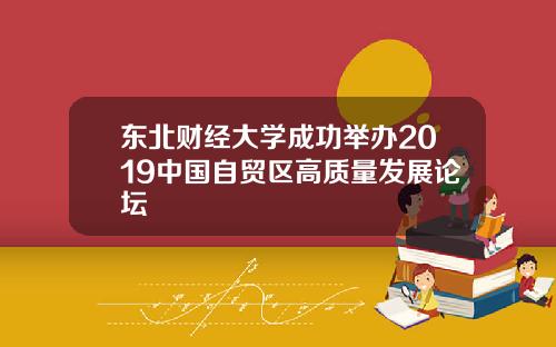 东北财经大学成功举办2019中国自贸区高质量发展论坛