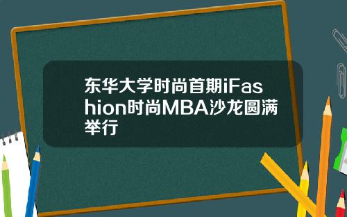 东华大学时尚首期iFashion时尚MBA沙龙圆满举行