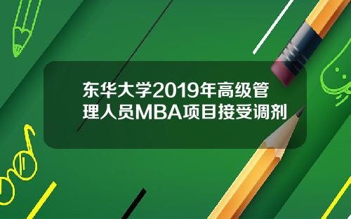 东华大学2019年高级管理人员MBA项目接受调剂