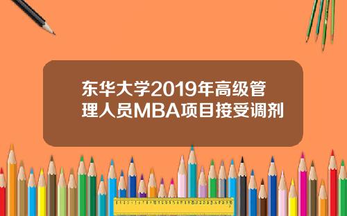 东华大学2019年高级管理人员MBA项目接受调剂