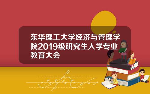 东华理工大学经济与管理学院2019级研究生入学专业教育大会