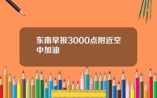 东南早报3000点附近空中加油