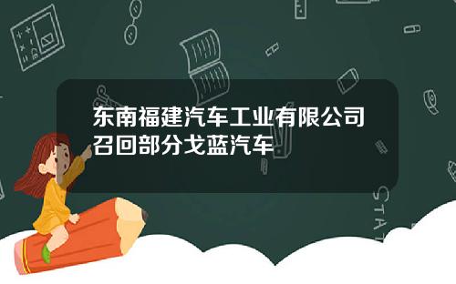东南福建汽车工业有限公司召回部分戈蓝汽车