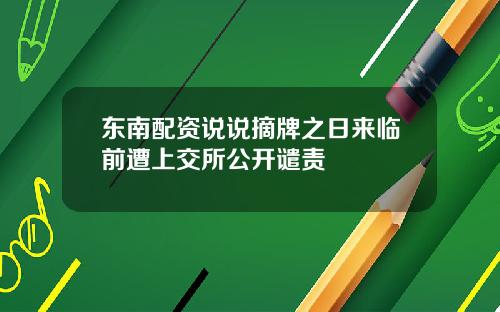 东南配资说说摘牌之日来临前遭上交所公开谴责