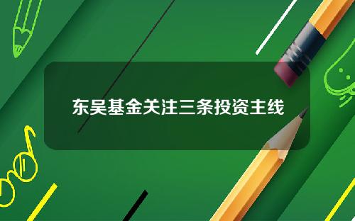 东吴基金关注三条投资主线