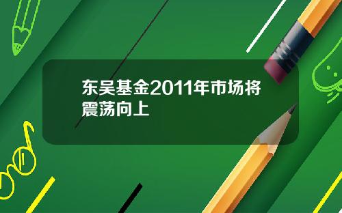 东吴基金2011年市场将震荡向上
