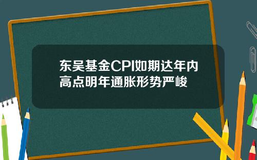 东吴基金CPI如期达年内高点明年通胀形势严峻