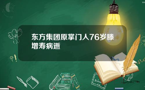 东方集团原掌门人76岁滕增寿病逝