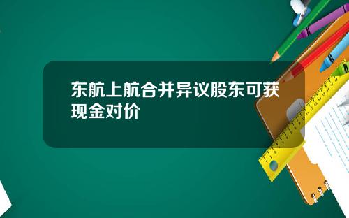 东航上航合并异议股东可获现金对价