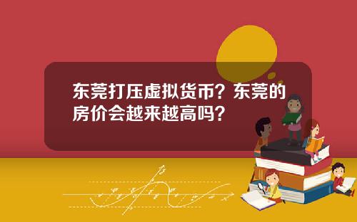 东莞打压虚拟货币？东莞的房价会越来越高吗？