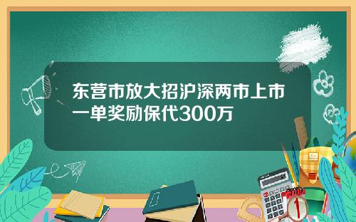 东营市放大招沪深两市上市一单奖励保代300万