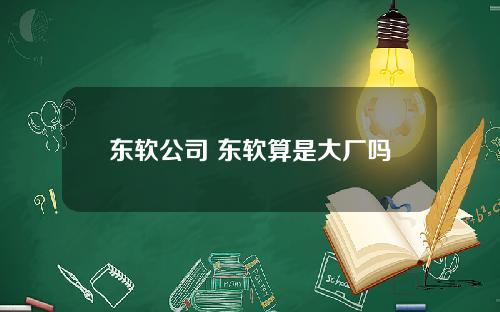 东软公司 东软算是大厂吗