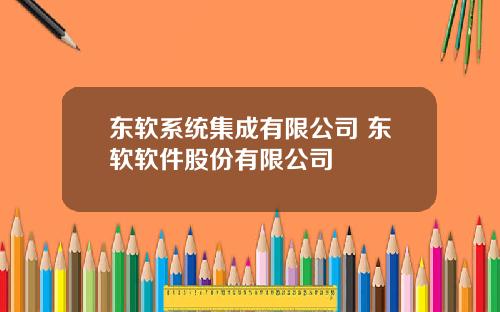 东软系统集成有限公司 东软软件股份有限公司