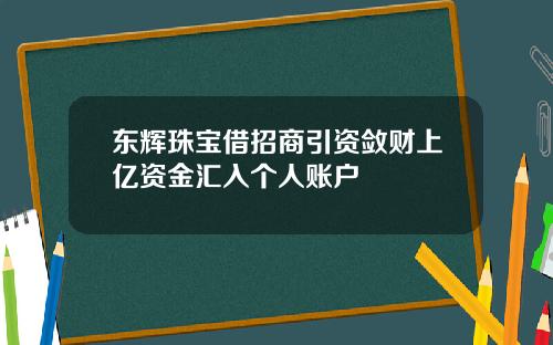 东辉珠宝借招商引资敛财上亿资金汇入个人账户
