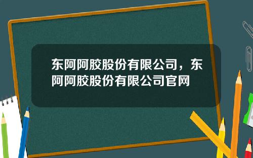 东阿阿胶股份有限公司，东阿阿胶股份有限公司官网