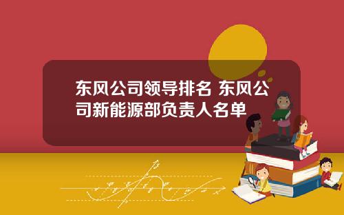 东风公司领导排名 东风公司新能源部负责人名单