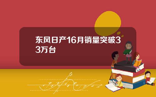 东风日产16月销量突破33万台