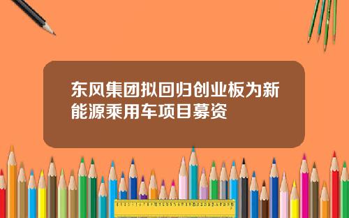 东风集团拟回归创业板为新能源乘用车项目募资