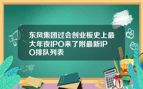 东风集团过会创业板史上最大年夜IPO来了附最新IPO排队列表