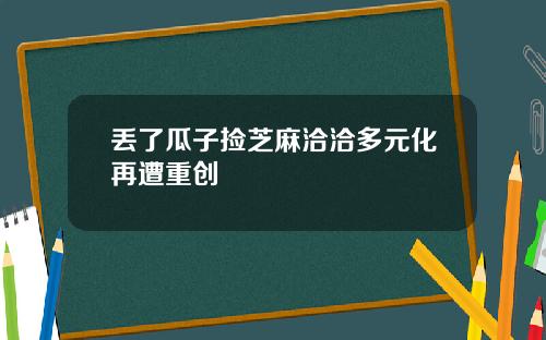 丢了瓜子捡芝麻洽洽多元化再遭重创