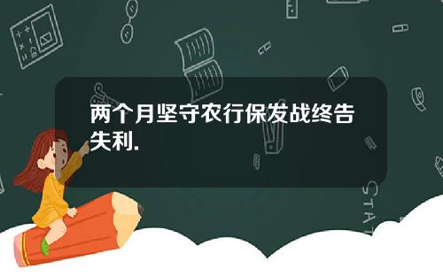 两个月坚守农行保发战终告失利.