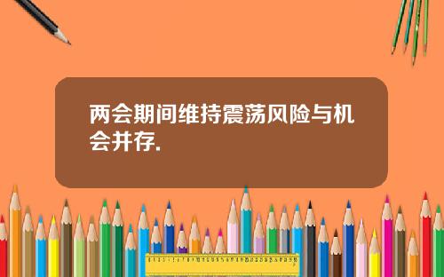 两会期间维持震荡风险与机会并存.