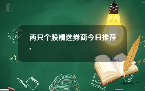两只个股精选券商今日推荐.