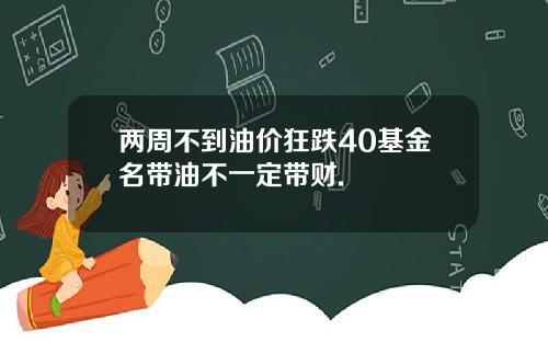 两周不到油价狂跌40基金名带油不一定带财.