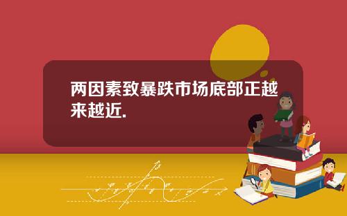 两因素致暴跌市场底部正越来越近.