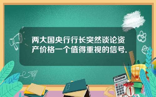 两大国央行行长突然谈论资产价格一个值得重视的信号.