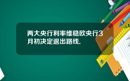 两大央行利率维稳欧央行3月初决定退出路线.