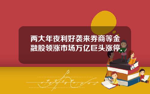 两大年夜利好袭来券商等金融股领涨市场万亿巨头涨停.