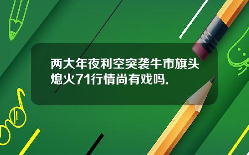 两大年夜利空突袭牛市旗头熄火71行情尚有戏吗.