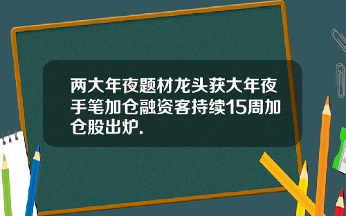 两大年夜题材龙头获大年夜手笔加仓融资客持续15周加仓股出炉.