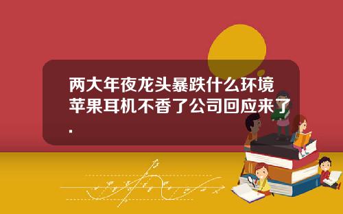 两大年夜龙头暴跌什么环境苹果耳机不香了公司回应来了.