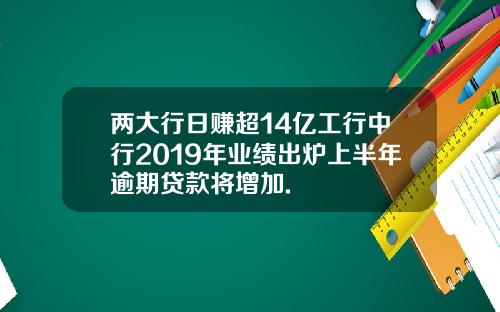 两大行日赚超14亿工行中行2019年业绩出炉上半年逾期贷款将增加.