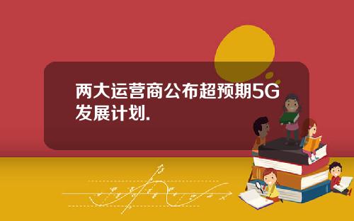两大运营商公布超预期5G发展计划.