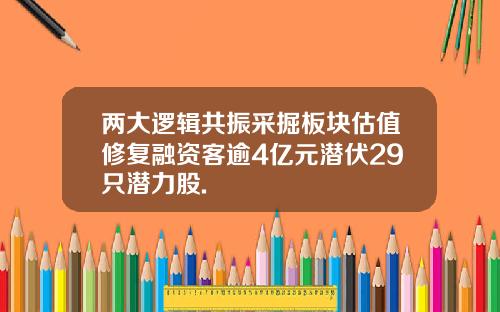 两大逻辑共振采掘板块估值修复融资客逾4亿元潜伏29只潜力股.