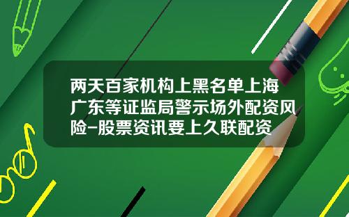 两天百家机构上黑名单上海广东等证监局警示场外配资风险-股票资讯要上久联配资