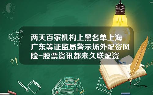 两天百家机构上黑名单上海广东等证监局警示场外配资风险-股票资讯都来久联配资