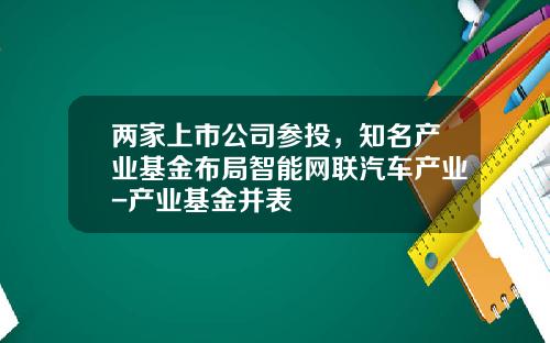 两家上市公司参投，知名产业基金布局智能网联汽车产业-产业基金并表