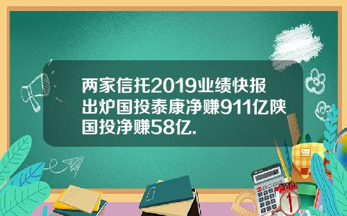 两家信托2019业绩快报出炉国投泰康净赚911亿陕国投净赚58亿.