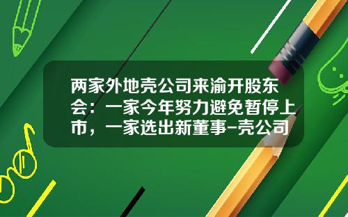 两家外地壳公司来渝开股东会：一家今年努力避免暂停上市，一家选出新董事-壳公司有哪些