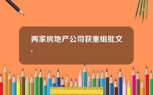 两家房地产公司获重组批文.