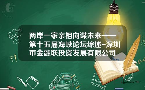 两岸一家亲相向谋未来——第十五届海峡论坛综述-深圳市金融联投资发展有限公司