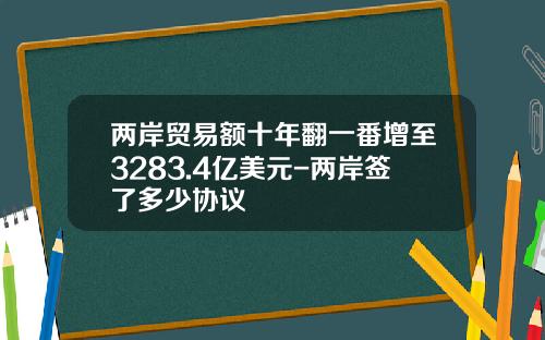 两岸贸易额十年翻一番增至3283.4亿美元-两岸签了多少协议