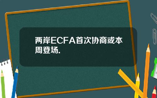 两岸ECFA首次协商或本周登场.